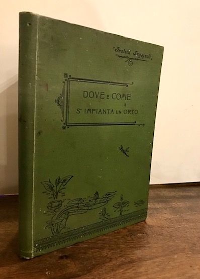 Fratelli Ingegnoli Dove e come s'impianta un orto ossia istruzione per fare e coltivare un orto dell'estensione di una pertica metrica pari a metri quadrati mille... Seconda edizione 1903 Milano Stabilimento Agrario-Botanico Ingegnoli